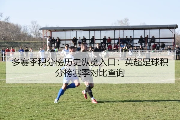 多赛季积分榜历史纵览入口：英超足球积分榜赛季对比查询