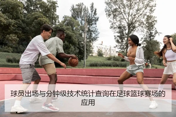 球员出场与分钟级技术统计查询在足球篮球赛场的应用