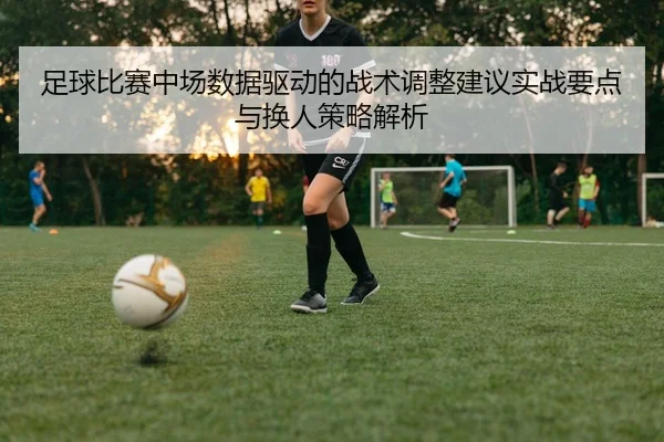 足球比赛中场数据驱动的战术调整建议实战要点与换人策略解析